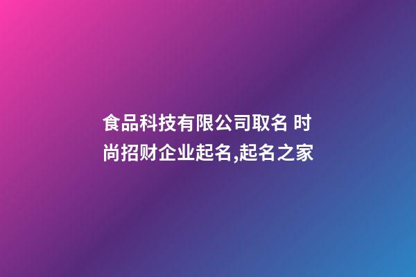 食品科技有限公司取名 时尚招财企业起名,起名之家